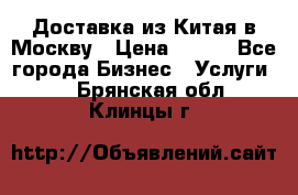 Доставка из Китая в Москву › Цена ­ 100 - Все города Бизнес » Услуги   . Брянская обл.,Клинцы г.